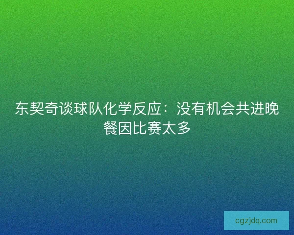 东契奇谈球队化学反应：没有机会共进晚餐因比赛太多