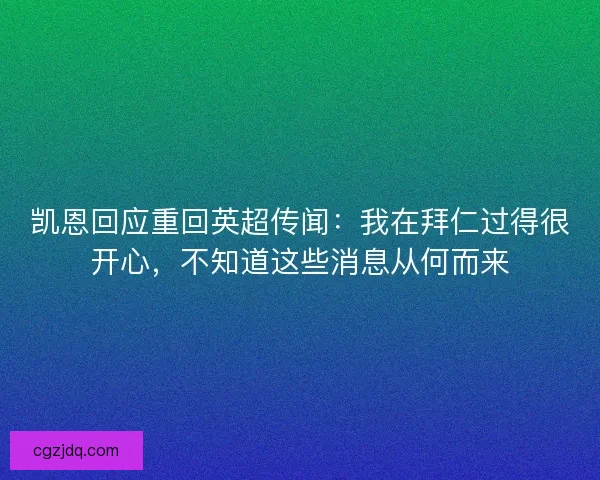 凯恩回应重回英超传闻:我在拜仁过得很开心,不知道这些消息从何而来 凯恩回应重回英超传闻:我在拜仁过得很开心,不知道这些消息从何而来