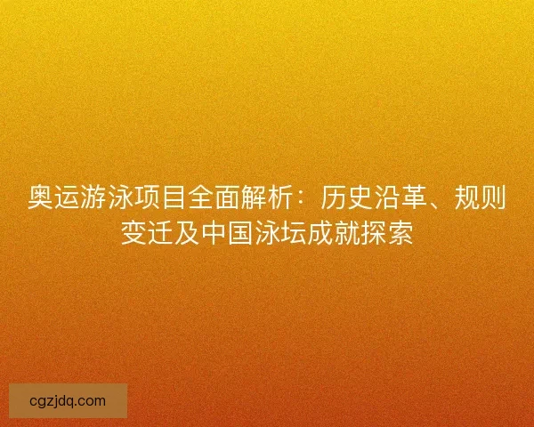 奥运游泳项目全面解析:历史沿革、规则变迁及中国泳坛成就探索 奥运游泳项目全面解析:历史沿革、规则变迁及中国泳坛成就探索