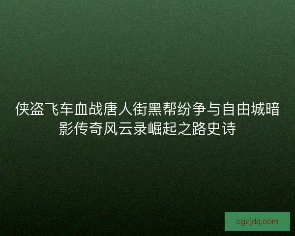 侠盗飞车血战唐人街黑帮纷争与自由城暗影传奇风云录崛起之路史诗