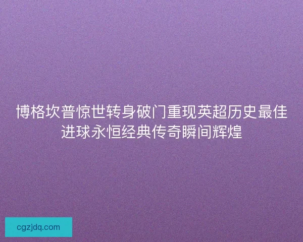 博格坎普惊世转身破门重现英超历史最佳进球永恒经典传奇瞬间辉煌