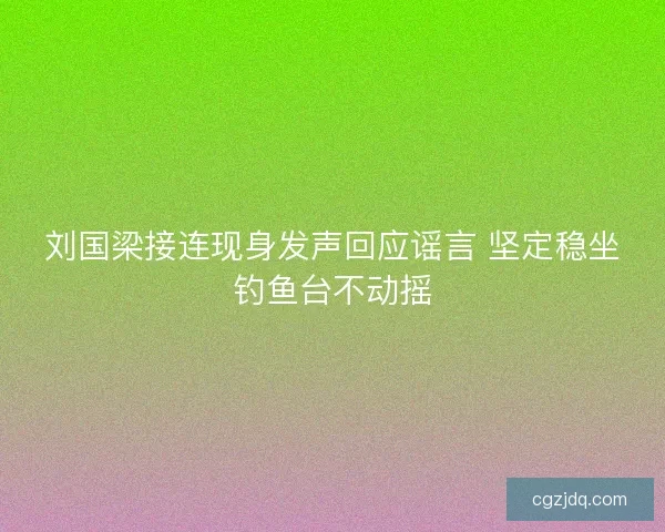 刘国梁接连现身发声回应谣言 坚定稳坐钓鱼台不动摇
