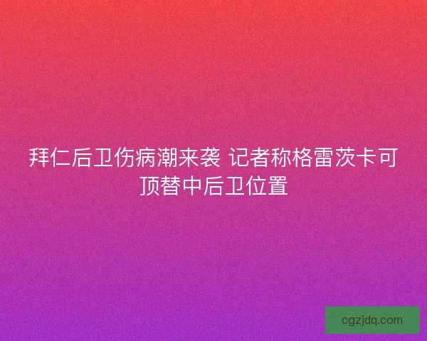 拜仁后卫伤病潮来袭 记者称格雷茨卡可顶替中后卫位置