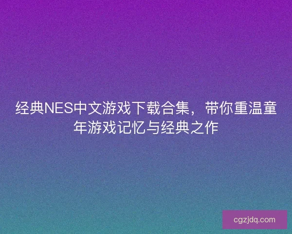 经典NES中文游戏下载合集,带你重温童年游戏记忆与经典之作 经典NES中文游戏下载合集,带你重温童年游戏记忆与经典之作