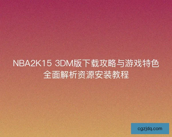 NBA2K15 3DM版下载攻略与游戏特色全面解析资源安装教程