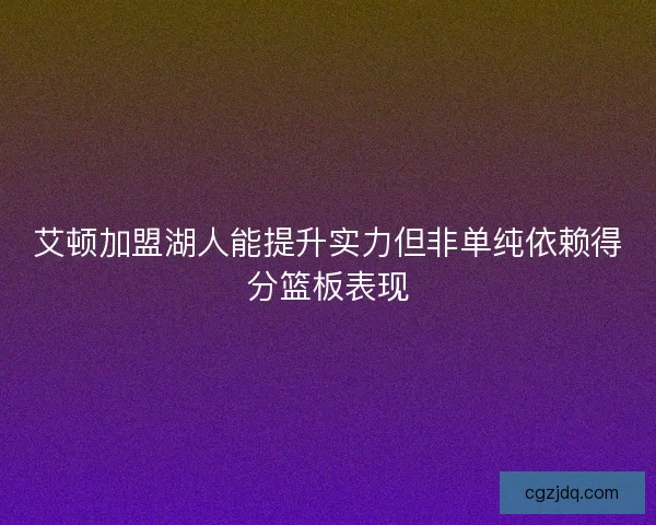 艾顿加盟湖人能提升实力但非单纯依赖得分篮板表现