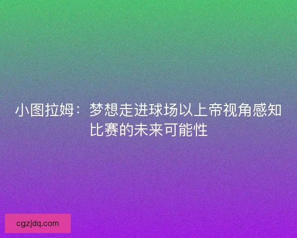 小图拉姆：梦想走进球场以上帝视角感知比赛的未来可能性