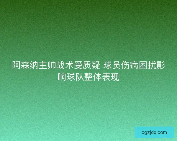 阿森纳主帅战术受质疑 球员伤病困扰影响球队整体表现