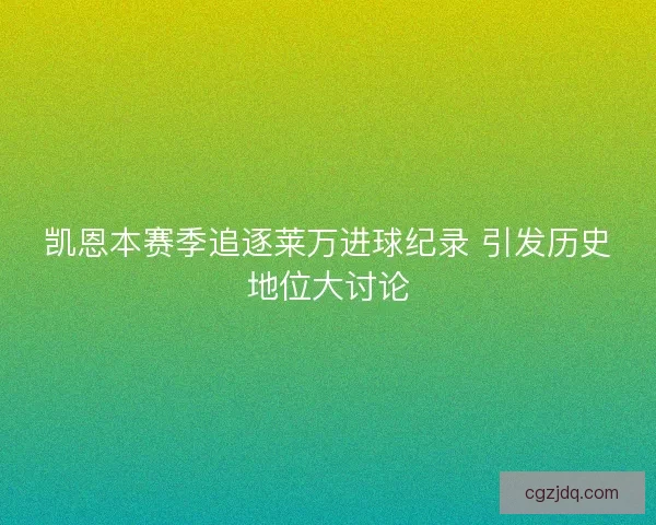 凯恩本赛季追逐莱万进球纪录 引发历史地位大讨论 凯恩本赛季追逐莱万进球纪录 引发历史地位大讨论
